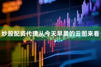 炒股配资代理从今天早晨的云图来看