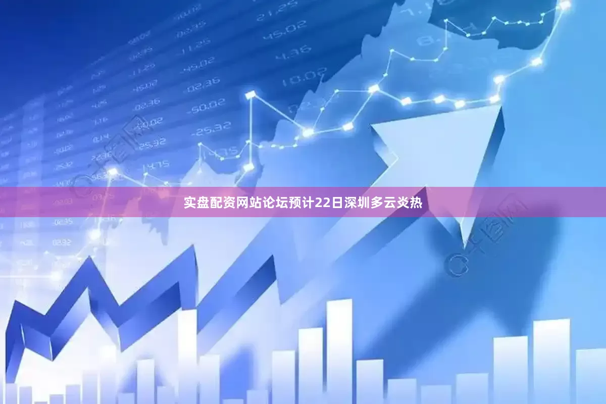 实盘配资网站论坛预计22日深圳多云炎热