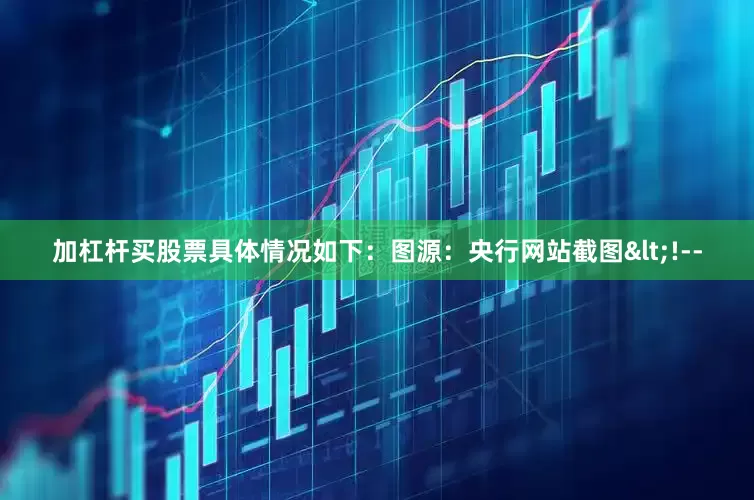 加杠杆买股票具体情况如下：　　图源：央行网站截图<!--