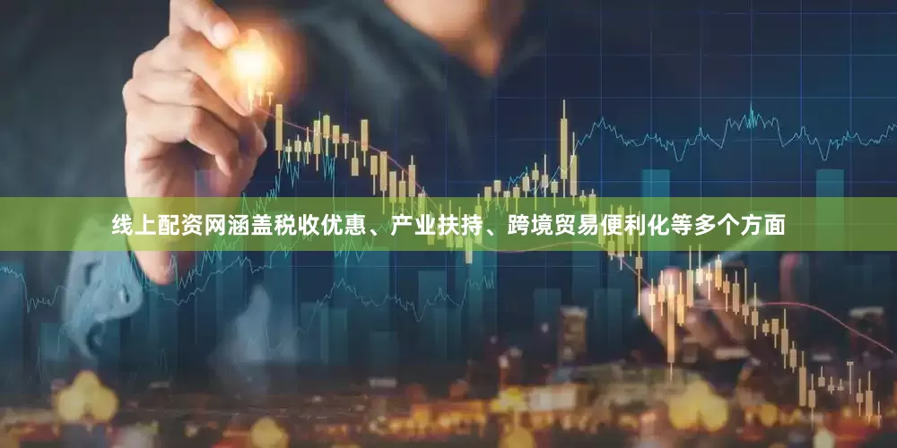 线上配资网涵盖税收优惠、产业扶持、跨境贸易便利化等多个方面