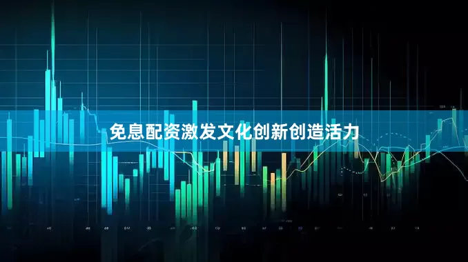 免息配资激发文化创新创造活力