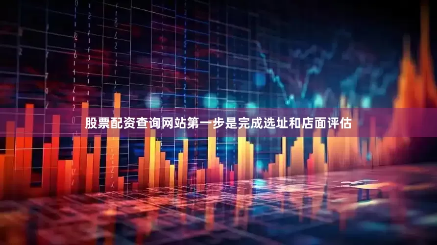 股票配资查询网站第一步是完成选址和店面评估