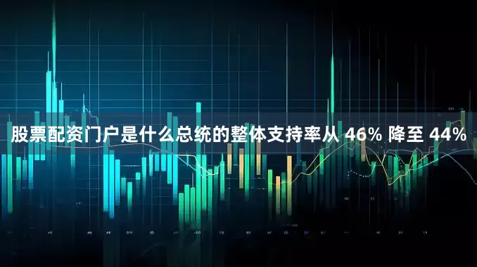 股票配资门户是什么　　总统的整体支持率从 46% 降至 44%