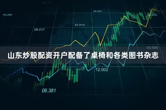 山东炒股配资开户配备了桌椅和各类图书杂志