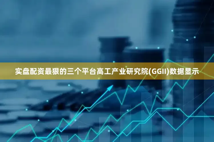 实盘配资最狠的三个平台高工产业研究院(GGII)数据显示