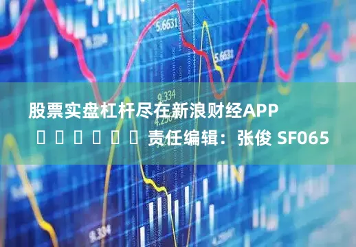 股票实盘杠杆尽在新浪财经APP            						责任编辑：张俊 SF065