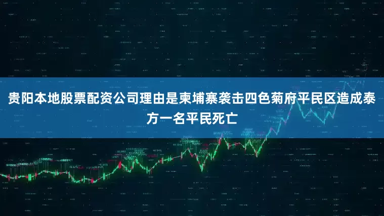 贵阳本地股票配资公司理由是柬埔寨袭击四色菊府平民区造成泰方一名平民死亡